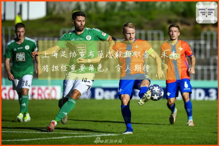 上海足协宣布范志毅新职务，未来将担任重要角色，令人期待