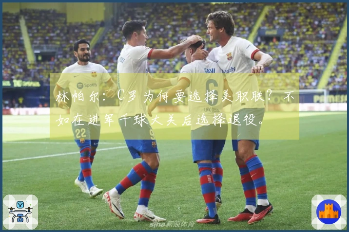 林帕尔：C罗为何要选择美职联？不如在进军千球大关后选择退役。