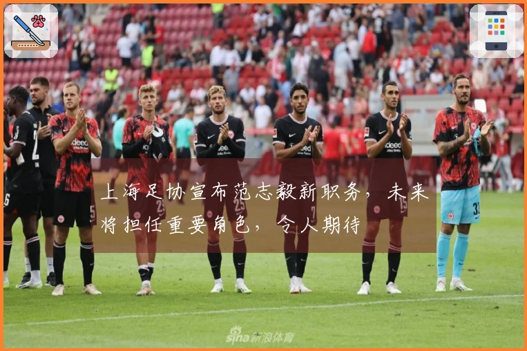 上海足协宣布范志毅新职务，未来将担任重要角色，令人期待