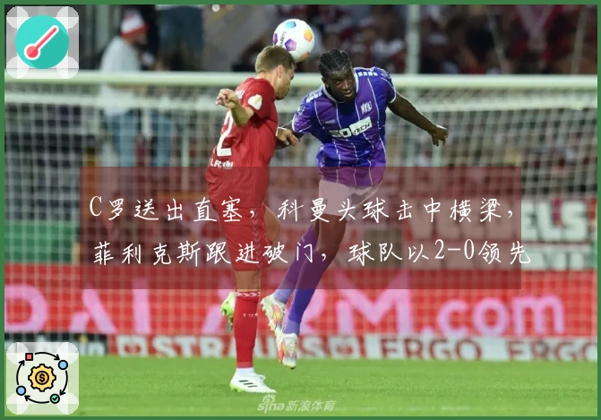 C罗送出直塞，科曼头球击中横梁，菲利克斯跟进破门，球队以2-0领先
