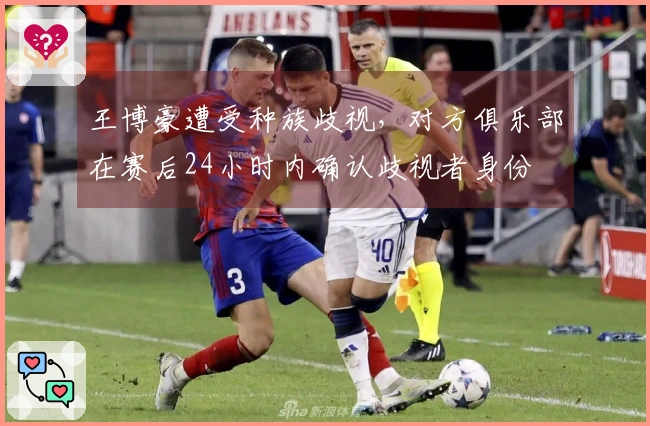 王博豪遭受种族歧视，对方俱乐部在赛后24小时内确认歧视者身份
