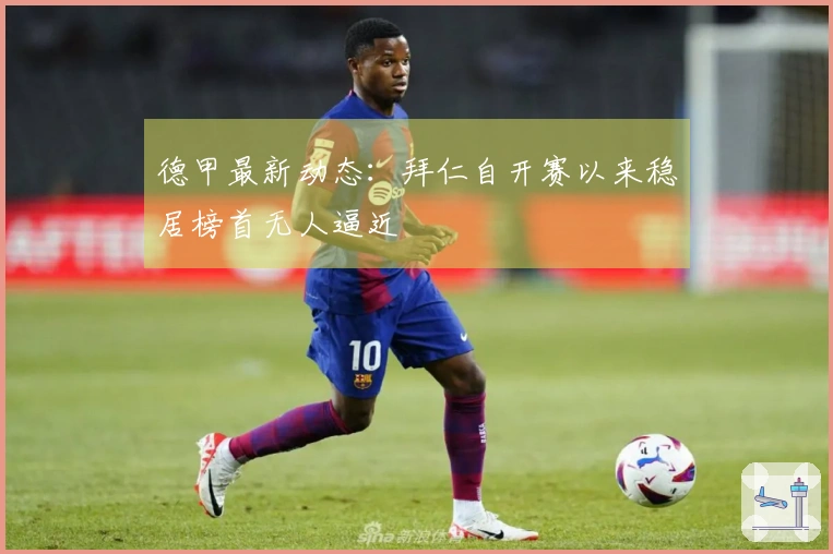 德甲最新动态：拜仁自开赛以来稳居榜首无人逼近