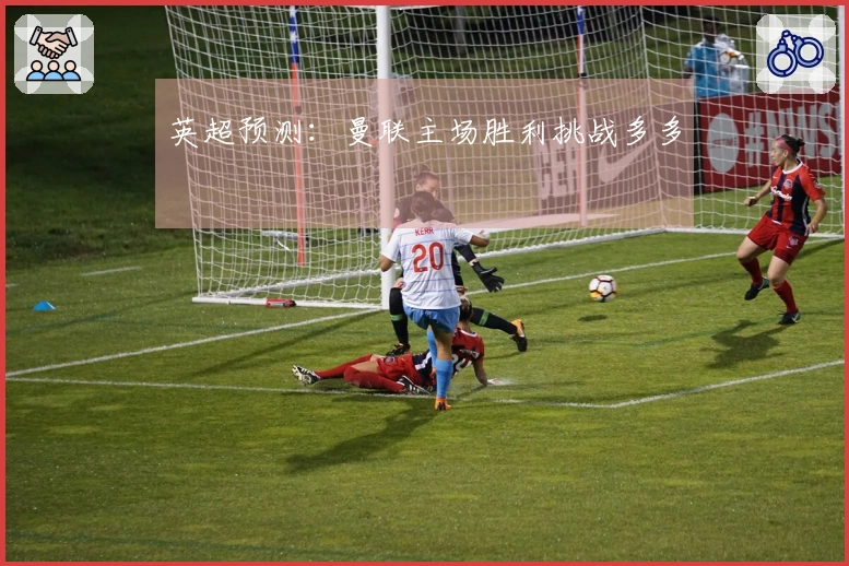 英超预测：曼联主场胜利挑战多多