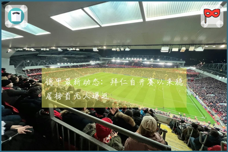 德甲最新动态：拜仁自开赛以来稳居榜首无人逼近