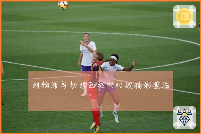 利物浦与切尔西经典对战精彩重温
