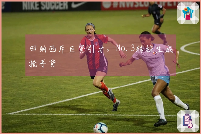 田纳西斥巨资引才，No.3转校生成抢手货