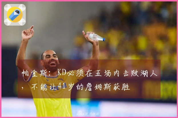 帕金斯：KD必须在五场内击败湖人，不能让41岁的詹姆斯获胜