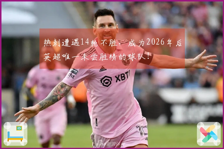 热刺遭遇14轮不胜，成为2026年后英超唯一未尝胜绩的球队！