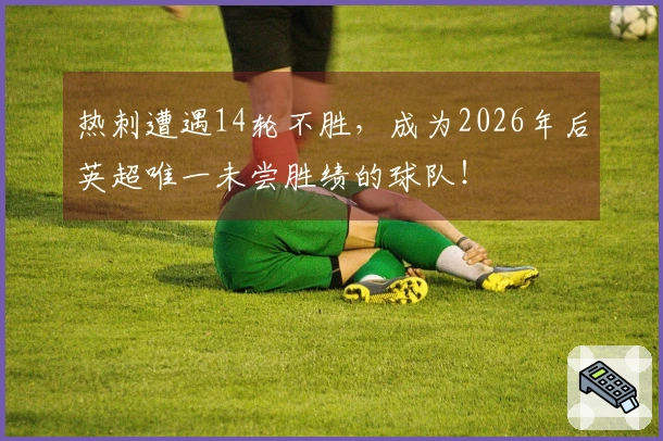 热刺遭遇14轮不胜，成为2026年后英超唯一未尝胜绩的球队！