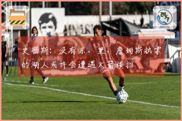 史密斯：没有东、里，詹姆斯执掌的湖人或许会遭遇火箭横扫