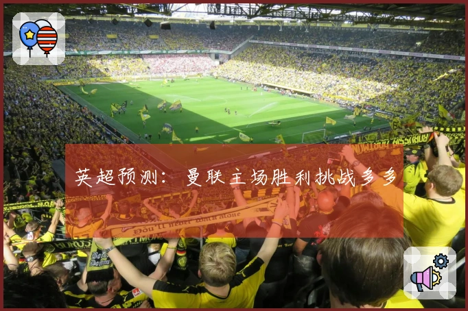 英超预测：曼联主场胜利挑战多多