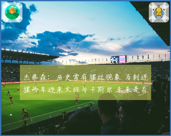 杰弗森：历史常有摆烂现象 马刺连摆两年迎来文班与卡斯尔 未来是否仍将延续