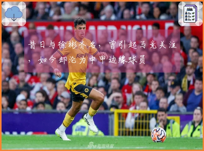 昔日与徐彬齐名，曾引起马竞关注，如今却沦为中甲边缘球员